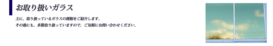 お取り扱いガラスの種類をご紹介します。